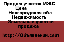 Продам участок ИЖС › Цена ­ 400 000 - Новгородская обл. Недвижимость » Земельные участки продажа   